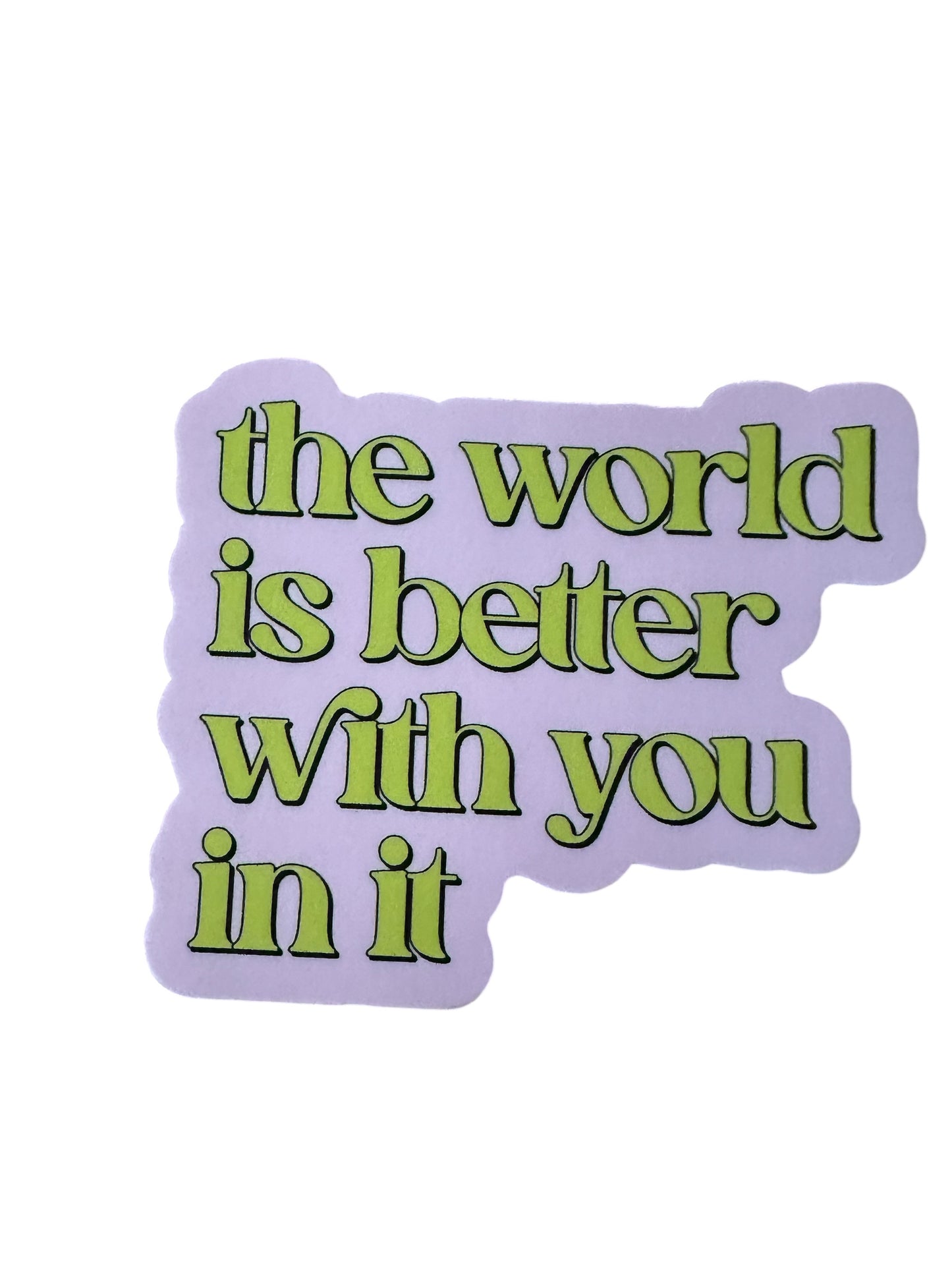The World is Better with you in it